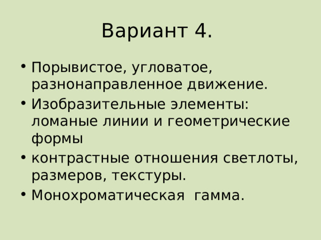 Вариант 4. Порывистое, угловатое, разнонаправленное движение. Изобразительные элементы: ломаные линии и геометрические формы контрастные отношения светлоты, размеров, текстуры. Монохроматическая гамма. 