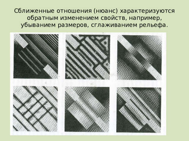 Сближенные отношения (нюанс) характеризуются обратным изменением свойств, например, убыванием размеров, сглаживанием рельефа. 