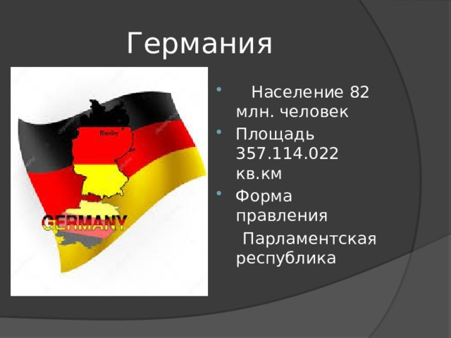  Германия  Население 82 млн. человек Площадь 357.114.022 кв.км Форма правления  Парламентская республика 