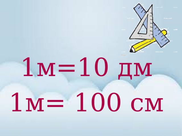 1м=10 дм 1м= 100 см 