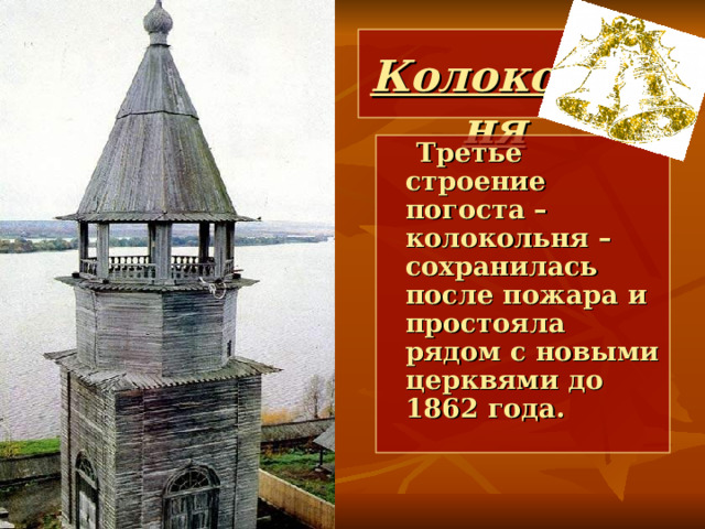  Колокольня  Третье строение погоста – колокольня – сохранилась после пожара и простояла рядом с новыми церквями до 1862 года.  