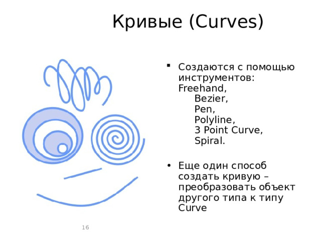Кривые (Curves) Создаются с помощью инструментов:  Freehand,   Bezier,   Pen,   Polyline,   3 Point Curve,   Spiral. Еще один способ создать кривую – преобразовать объект другого типа к типу Curve  