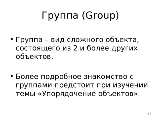 Группа (Group) Группа – вид сложного объекта, состоящего из 2 и более других объектов. Более подробное знакомство с группами предстоит при изучении темы «Упорядочение объектов»  