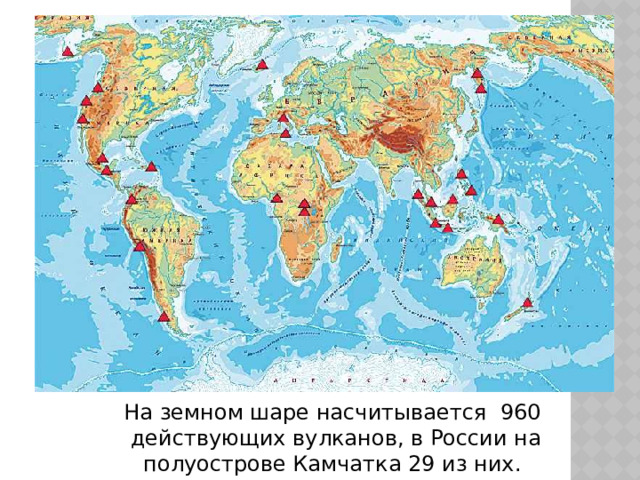Вулканы на земном шаре На земном шаре насчитывается 960  действующих вулканов, в России на полуострове Камчатка 29 из них. 