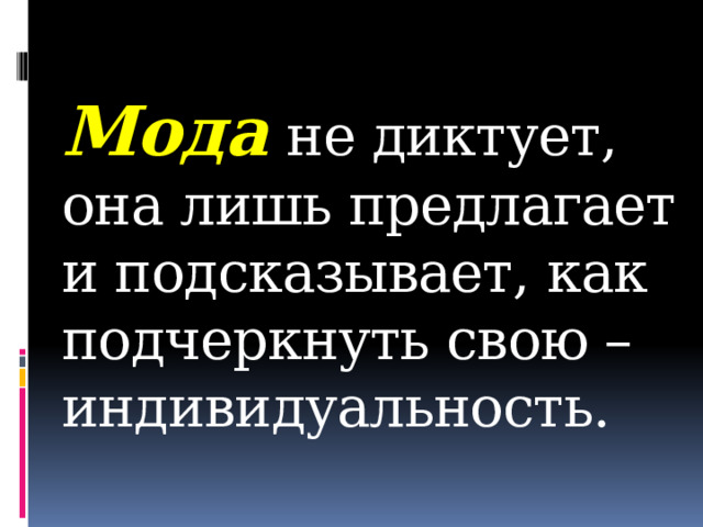  Мода  не диктует, она лишь предлагает и подсказывает, как подчеркнуть свою – индивидуальность.   