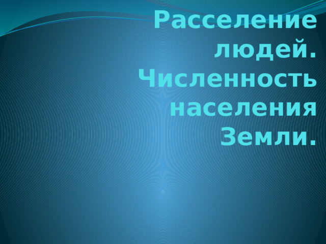 Расселение людей. Численность населения Земли. 