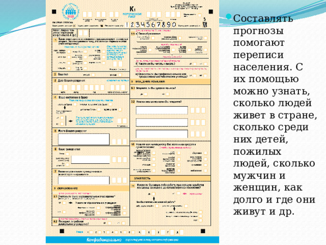 Составлять прогнозы помогают переписи населения. С их помощью можно узнать, сколько людей живет в стране, сколько среди них детей, пожилых людей, сколько мужчин и женщин, как долго и где они живут и др. 