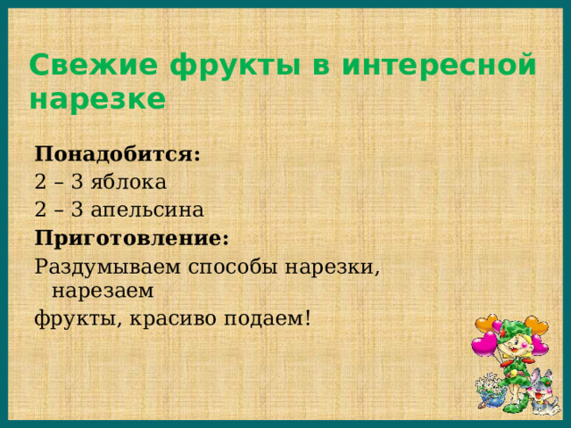 Свежие фрукты в интересной нарезке Понадобится: 2 – 3 яблока 2 – 3 апельсина Приготовление: Раздумываем способы нарезки, нарезаем фрукты, красиво подаем! 