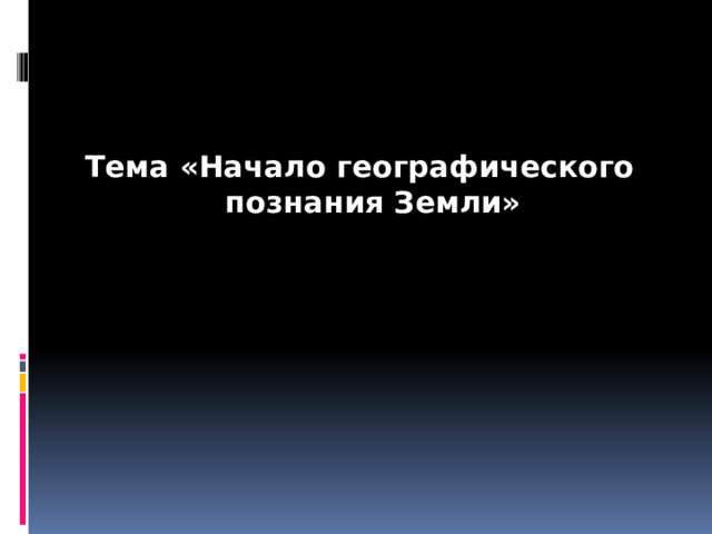 Тема «Начало географического познания Земли» 