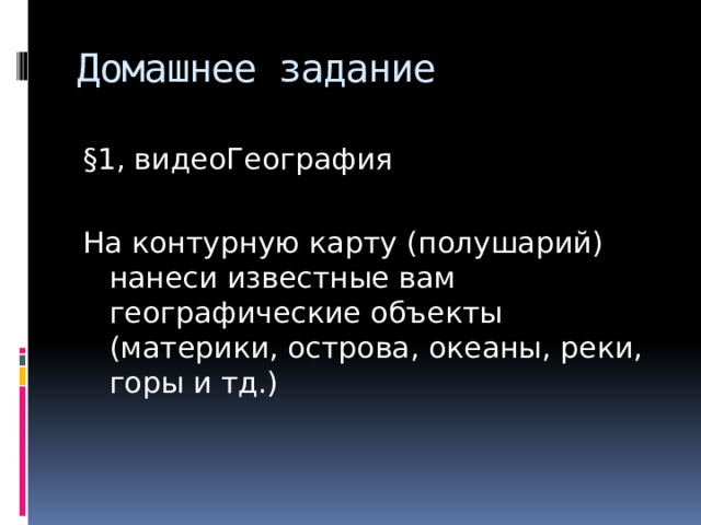 Домашнее задание §1, видеоГеография На контурную карту (полушарий) нанеси известные вам географические объекты (материки, острова, океаны, реки, горы и тд.) 