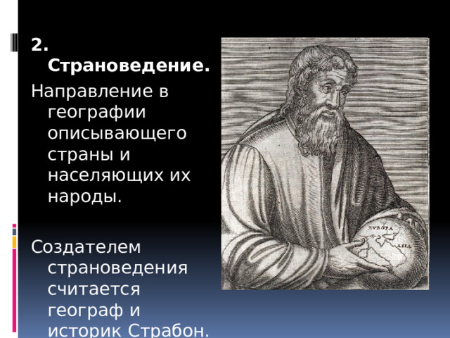 2. Страноведение.  Направление в географии описывающего страны и населяющих их народы. Создателем страноведения считается географ и историк Страбон. 