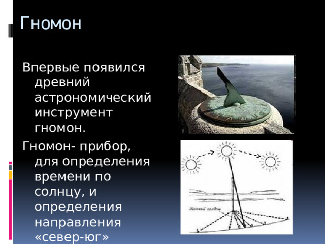 Гномон Впервые появился древний астрономический инструмент гномон. Гномон- прибор, для определения времени по солнцу, и определения направления «север-юг» 