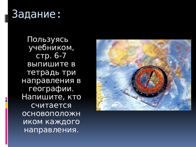 Задание: Пользуясь учебником, стр. 6-7 выпишите в тетрадь три направления в географии. Напишите, кто считается основоположником каждого направления. 