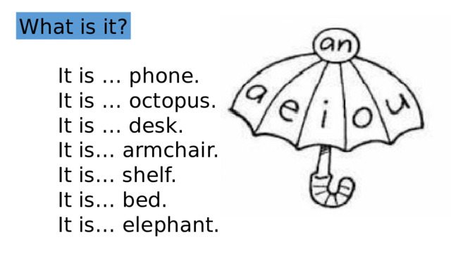 What is it? It is … phone. It is … octopus. It is … desk. It is… armchair. It is… shelf. It is… bed. It is… elephant. 