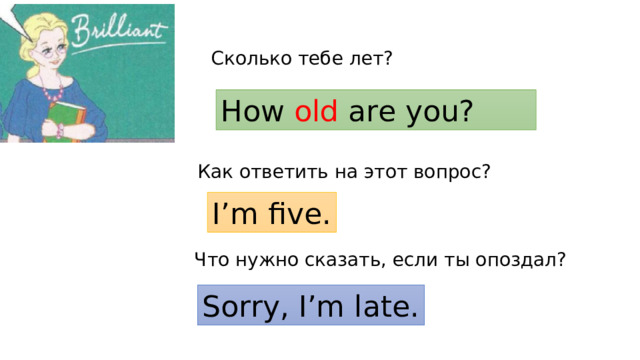 Сколько тебе лет? How old are you? Как ответить на этот вопрос? I’m five. Что нужно сказать, если ты опоздал? Sorry, I’m late. 