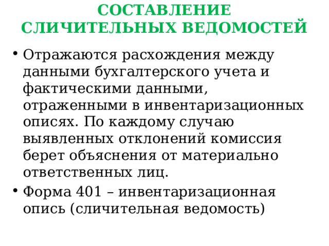 СОСТАВЛЕНИЕ СЛИЧИТЕЛЬНЫХ ВЕДОМОСТЕЙ   Отражаются расхождения между данными бухгалтерского учета и фактическими данными, отраженными в инвентаризационных описях. По каждому случаю выявленных отклонений комиссия берет объяснения от материально ответственных лиц. Форма 401 – инвентаризационная опись (сличительная ведомость) 