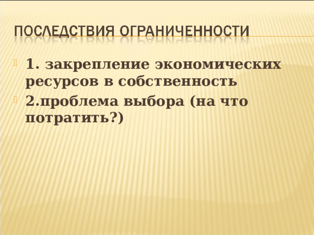 1. закрепление экономических ресурсов в собственность 2.проблема выбора (на что потратить?) 