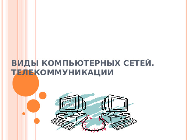 ВИДЫ КОМПЬЮТЕРНЫХ СЕТЕЙ.  ТЕЛЕКОММУНИКАЦИИ 