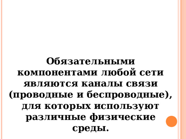 Обязательными компонентами любой сети являются каналы связи (проводные и беспроводные), для которых используют различные физические среды. 