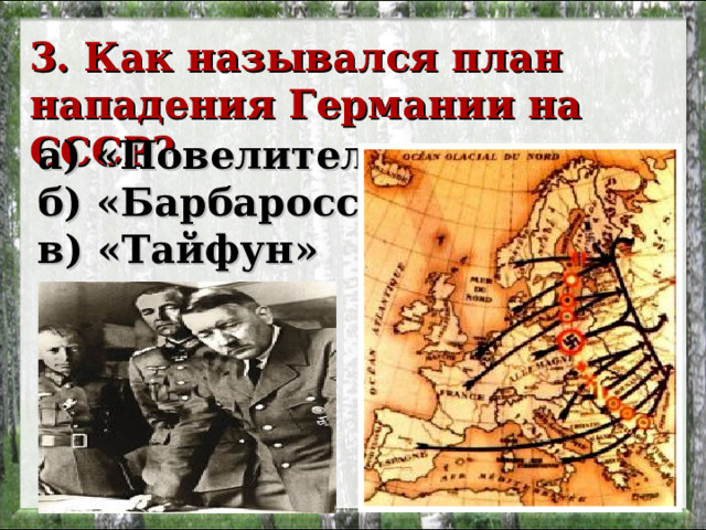 3. Как назывался план нападения Германии на СССР?  а) «Повелитель»   б) «Барбаросса»   в) «Тайфун»  