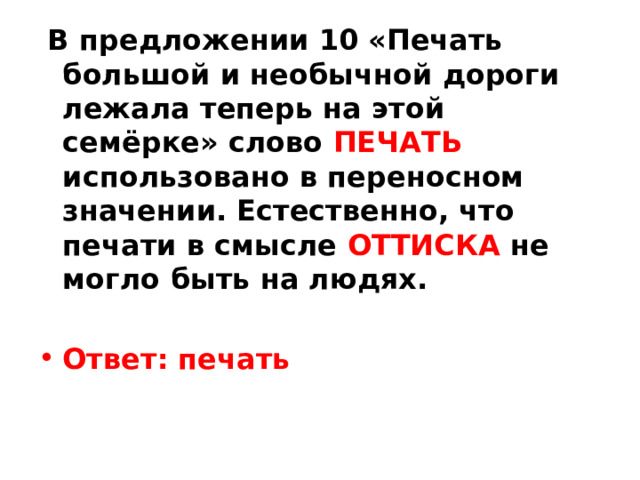   В предложении 10 «Печать большой и необычной дороги лежала теперь на этой семёрке» слово ПЕЧАТЬ использовано в переносном значении. Естественно, что печати в смысле ОТТИСКА не могло быть на людях.  Ответ: печать 