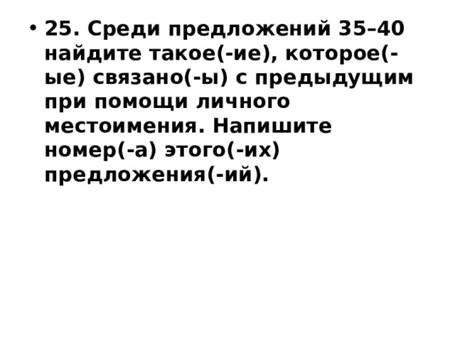 25. Среди предложений 35–40 найдите такое(-ие), которое(-ые) связано(-ы) с предыдущим при помощи личного местоимения. Напишите номер(-а) этого(-их) предложения(-ий). 