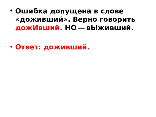 Ошибка допущена в слове «доживший». Верно говорить дожИвший. НО — вЫживший.  Ответ: доживший. 