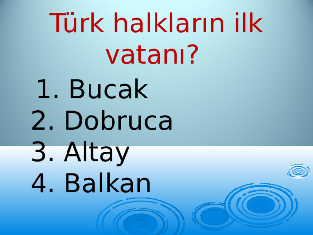 Türk halkların ilk vatanı?  1. Bucak  2. Dobruca  3. Altay  4. Balkan 