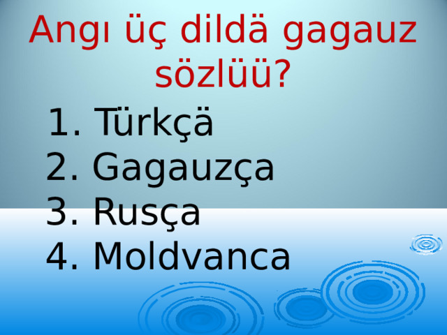 Angı üç dildä gagauz sözlüü?  1. Türkçä  2. Gagauzça  3. Rusça  4. Moldvanca 