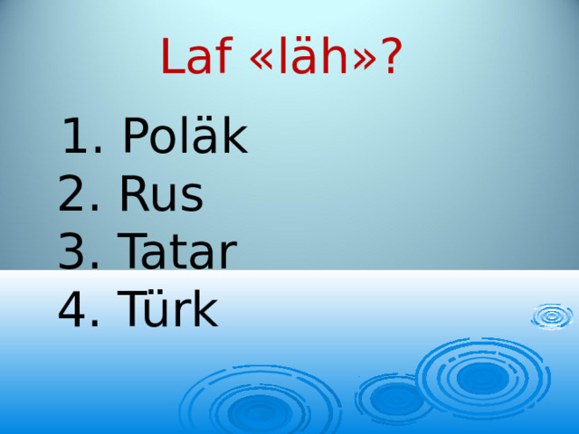 Laf «läh»?  1. Poläk  2. Rus  3. Tatar  4. Türk 