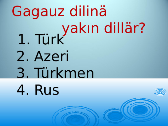 Gagauz dilinä yakın dillär?  1. Türk  2. Azeri  3. Türkmen  4. Rus 