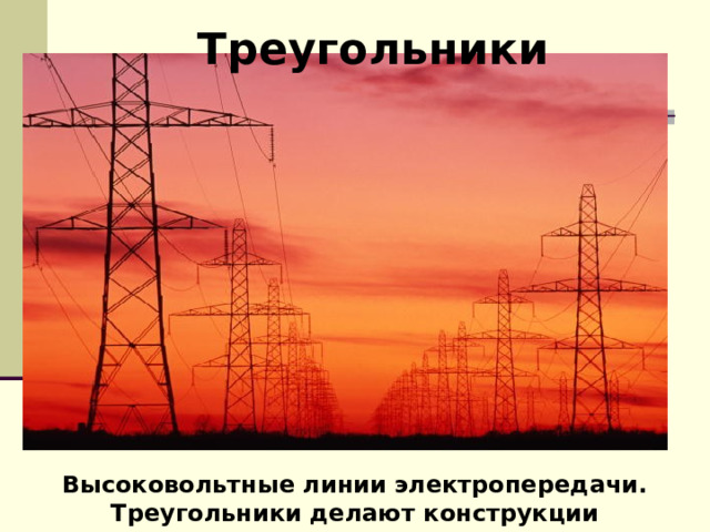  Треугольники http://orsk.ru/index.php?option=com_content&task=view&id=4359&Itemid=110 Высоковольтные линии электропередачи. Треугольники делают  конструкции надежными. 