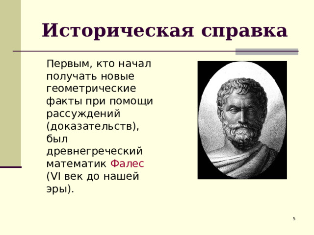 Историческая справка  Первым, кто начал получать новые геометрические факты при помощи рассуждений (доказательств), был древнегреческий математик Фалес ( VI век до нашей эры).  