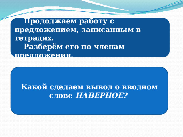 Продолжаем работу с предложением, записанным в тетрадях. Разберём его по членам предложения. Какой сделаем вывод о вводном слове НАВЕРНОЕ? 