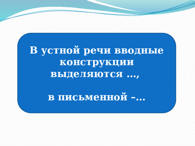 В устной речи вводные конструкции выделяются …,   в письменной –… 