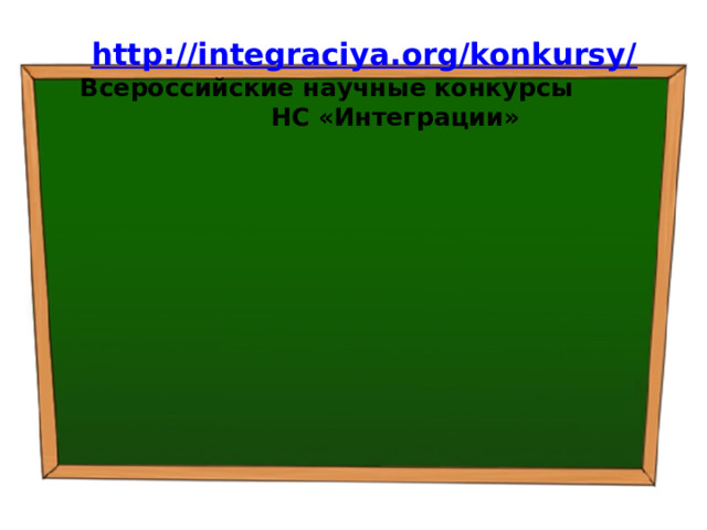 http://integraciya.org/konkursy/   Всероссийские научные конкурсы НС «Интеграции» 