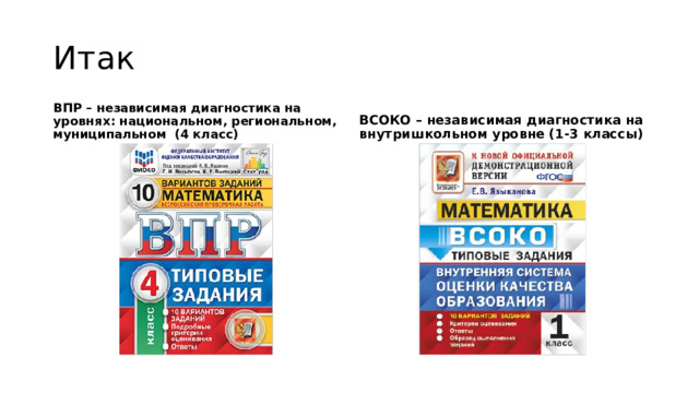 Итак ВПР – независимая диагностика на уровнях: национальном, региональном, муниципальном (4 класс) ВСОКО – независимая диагностика на внутришкольном уровне (1-3 классы) 