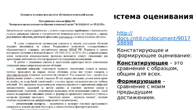 Система оценивания http:// docs.cntd.ru/document/901758698 Констатирующее и формирующее оценивание: Констатирующее – это сравнение с образцом, общим для всех. Формирующее – сравнение с моим предыдущим достижением. 