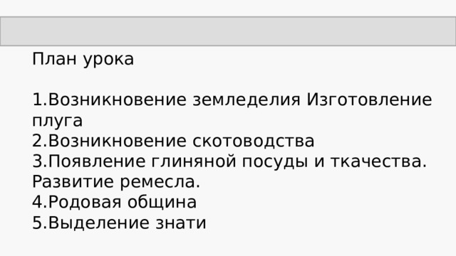 План урока 1.Возникновение земледелия Изготовление плуга 2.Возникновение скотоводства 3.Появление глиняной посуды и ткачества. Развитие ремесла. 4.Родовая община 5.Выделение знати 