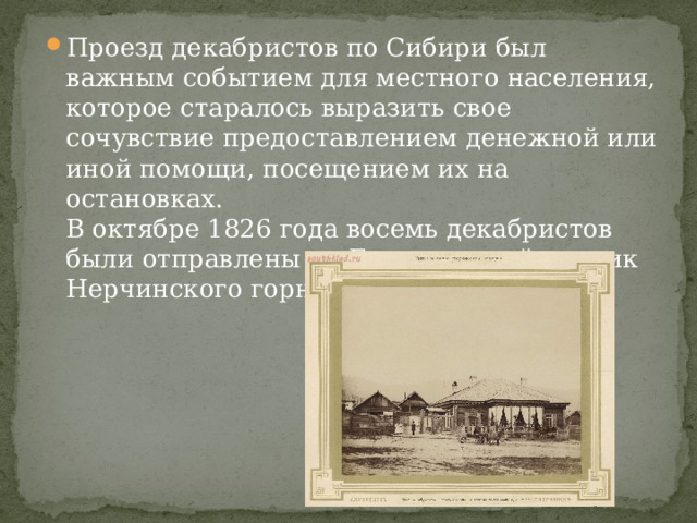Проезд декабристов по Сибири был важным событием для местного населения, которое старалось выразить свое сочувствие предоставлением денежной или иной помощи, посещением их на остановках.  В октябре 1826 года восемь декабристов были отправлены на Благодатский рудник Нерчинского горного округа. 