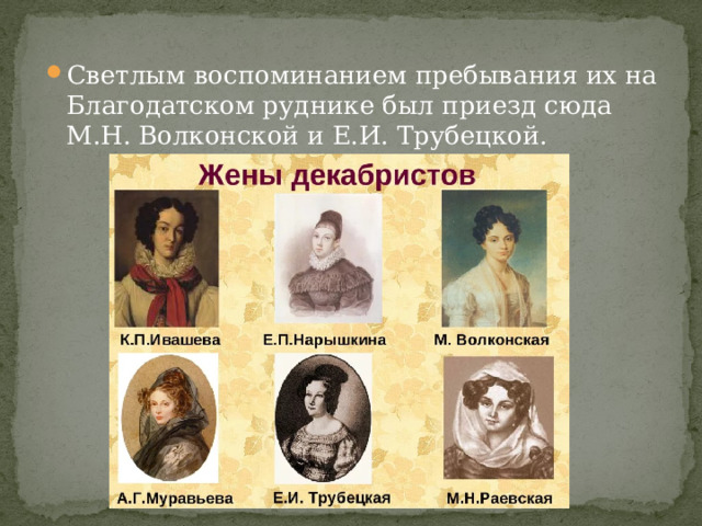 Светлым воспоминанием пребывания их на Благодатском руднике был приезд сюда М.Н. Волконской и Е.И. Трубецкой. 