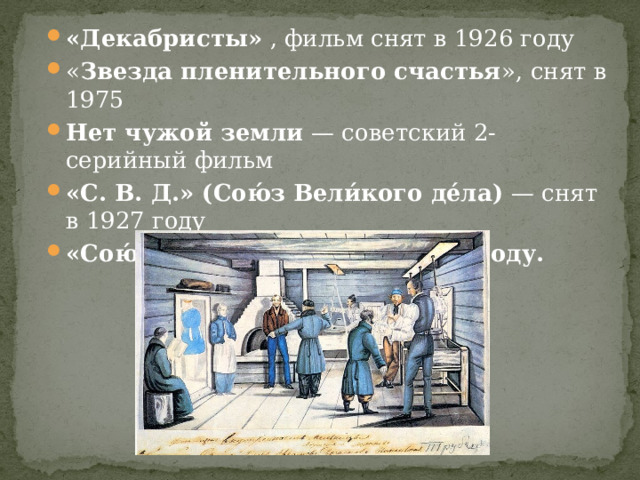 «Декабристы»  , фильм снят в 1926 году « Звезда пленительного счастья », снят в 1975 Нет чужой земли  — советский 2-серийный фильм «С. В. Д.» (Сою́з Вели́кого де́ла)  — снят в 1927 году «Сою́з спасе́ния» снят в 2019 году. 
