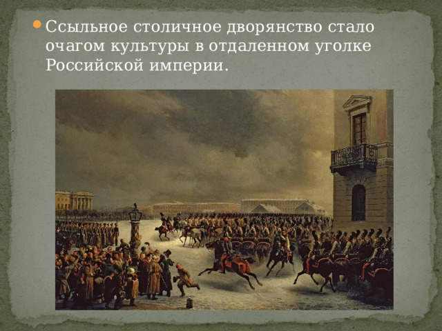 Ссыльное столичное дворянство стало очагом культуры в отдаленном уголке Российской империи. 