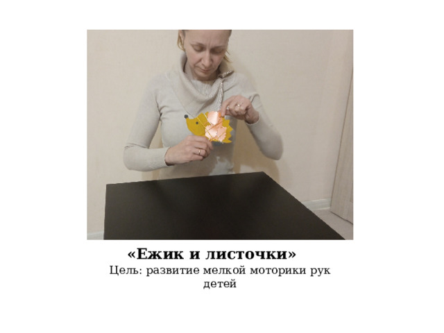 «Ежик и листочки» Цель: развитие мелкой моторики рук детей 