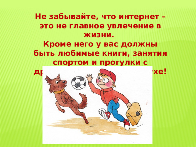 Не забывайте, что интернет – это не главное увлечение в жизни. Кроме него у вас должны быть любимые книги, занятия спортом и прогулки с друзьями на свежем воздухе! 