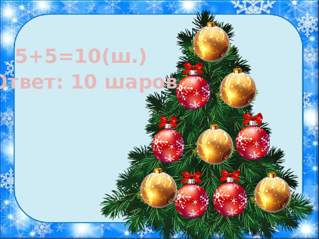 5+5=10(ш.) Ответ: 10 шаров 