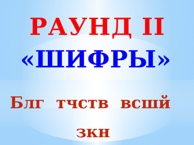 РАУНД  II «ШИФРЫ» Блг тчств всшй зкн  