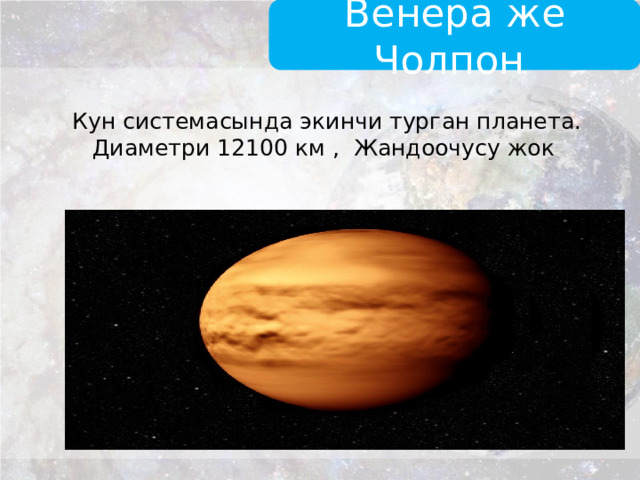 Венера же Чолпон Кун системасында экинчи турган планета. Диаметри 12100 км , Жандоочусу жок   