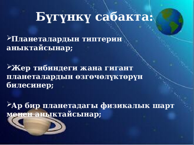 Бүгүнкү сабакта: Планеталардын типтерин аныктайсынар;  Жер тибиндеги жана гигант планеталардын өзгөчөлүктөрүн билесинер;  Ар бир планетадагы физикалык шарт менен аныктайсынар; 