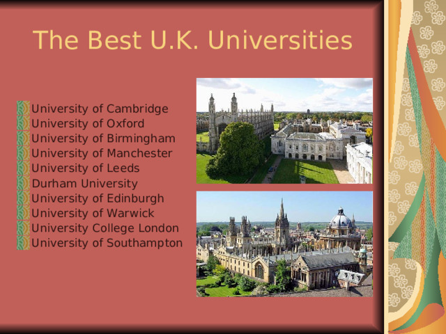 The Best U.K. Universities University of Cambridge University of Oxford University of Birmingham University of Manchester University of Leeds Durham University University of Edinburgh University of Warwick University College London University of Southampton 